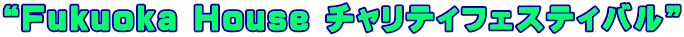 “Fukuoka House チャリティフェスティバル”